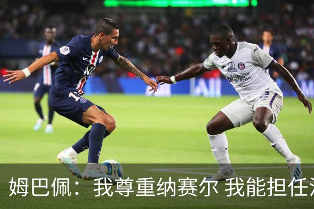 姆巴佩：我尊重纳赛尔 我能担任法国队长巴黎和纳赛尔的帮助很大